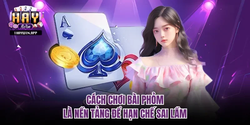 Cách chơi bài phỏm là nền tảng để hạn chế sai lầm