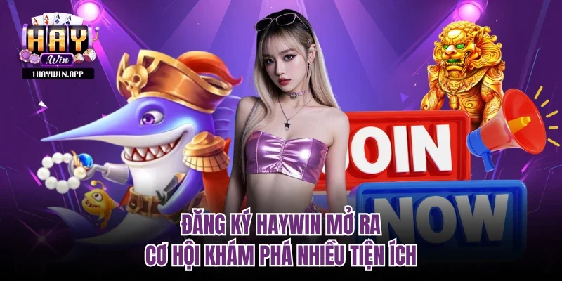 Đăng Ký Haywin mở ra cơ hội khám phá nhiều tiện ích 