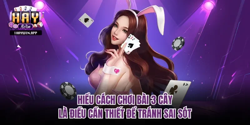 Hiểu cách chơi bài 3 cây là điều cần thiết để tránh sai sót