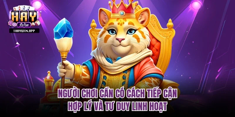 Người chơi cần có cách tiếp cận hợp lý và tư duy linh hoạt