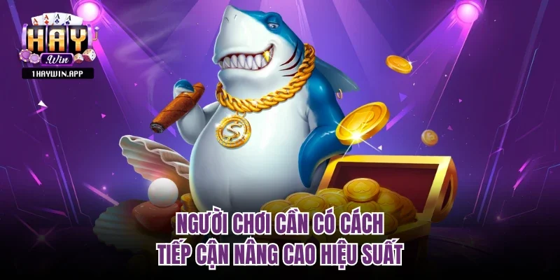 Người chơi cần có cách tiếp cận nâng cao hiệu suất