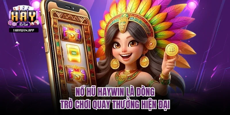 Nổ Hũ Haywin là dòng trò chơi quay thưởng hiện đại