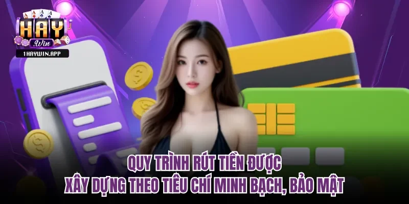 Quy trình rút tiền được xây dựng theo tiêu chí minh bạch, bảo mật