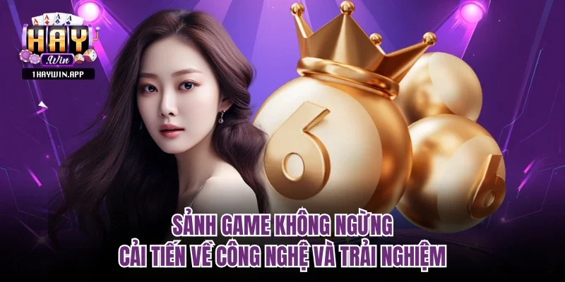 Sảnh game không ngừng cải tiến về công nghệ và trải nghiệm