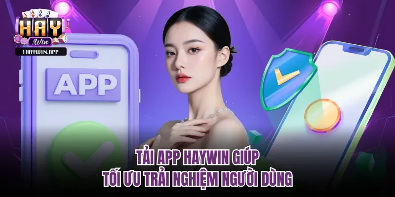 Tải app Haywin giúp tối ưu trải nghiệm người dùng